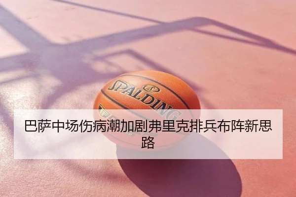 巴萨中场伤病潮加剧弗里克排兵布阵新思路